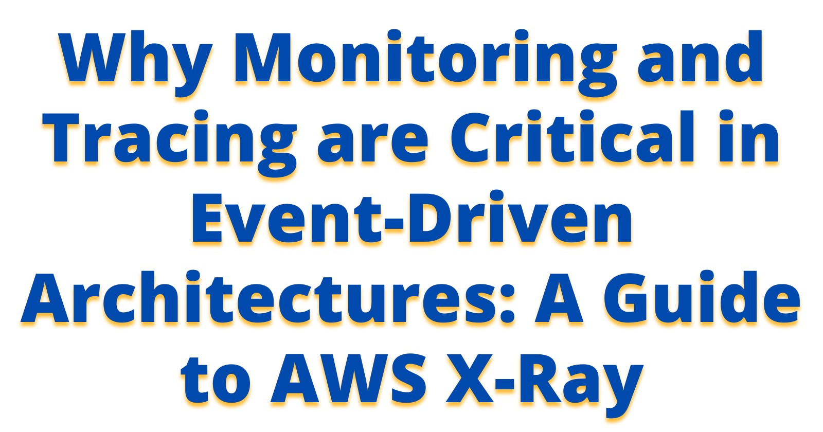 Why Monitoring and Tracing are Critical in Event-Driven Architectures: A Guide to AWS X-Ray