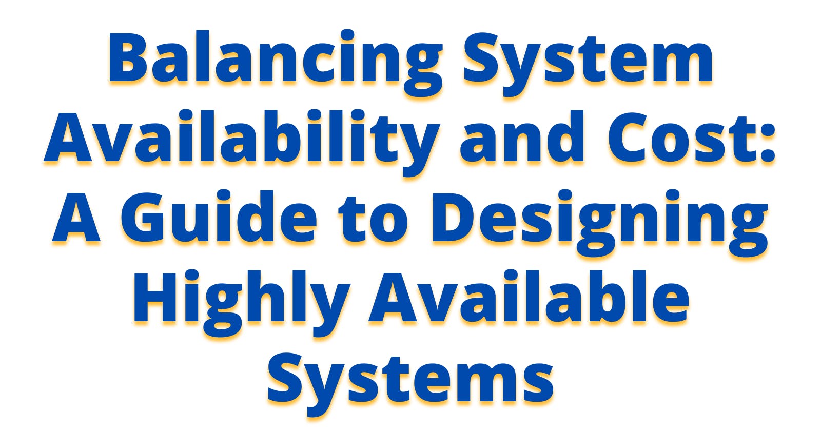 Balancing System Availability and Cost: A Guide to Designing Highly Available Systems