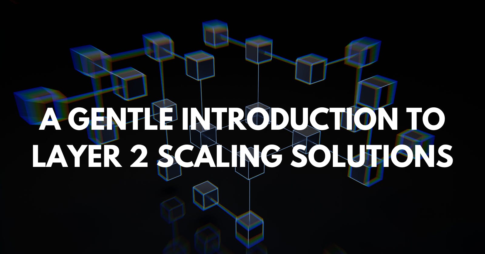 A Gentle Introduction to Layer 2 Scaling Solutions