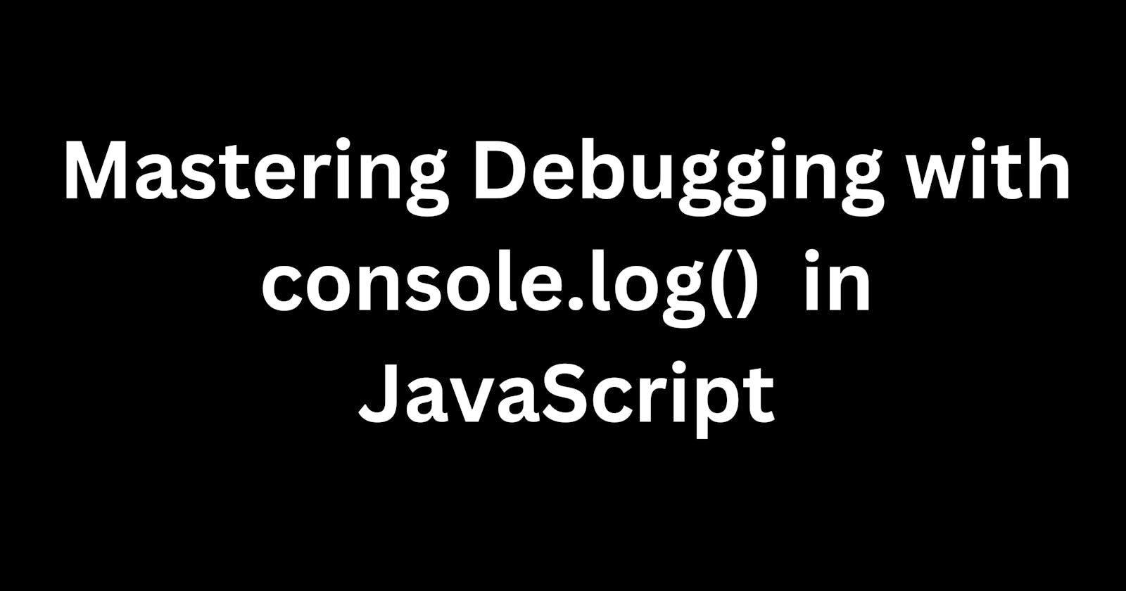 Mastering Debugging with console.log()  in JavaScript