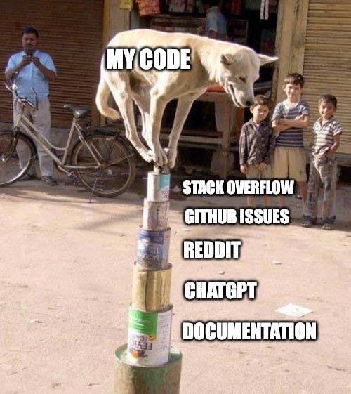 Dog meme with label "my code" over it, standing on top of a can that says "stack overflow", on top of another can that says "github issues", on top of another can that says "reddit", on top of another can that says "chatgpt" on top of another can that says "documentation" 