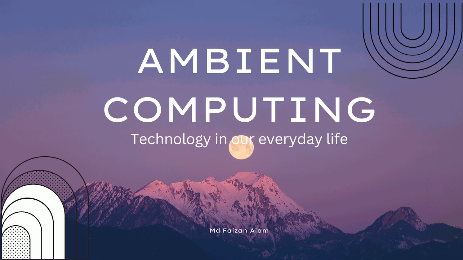 Ambient Computing : Technology in our everyday life.