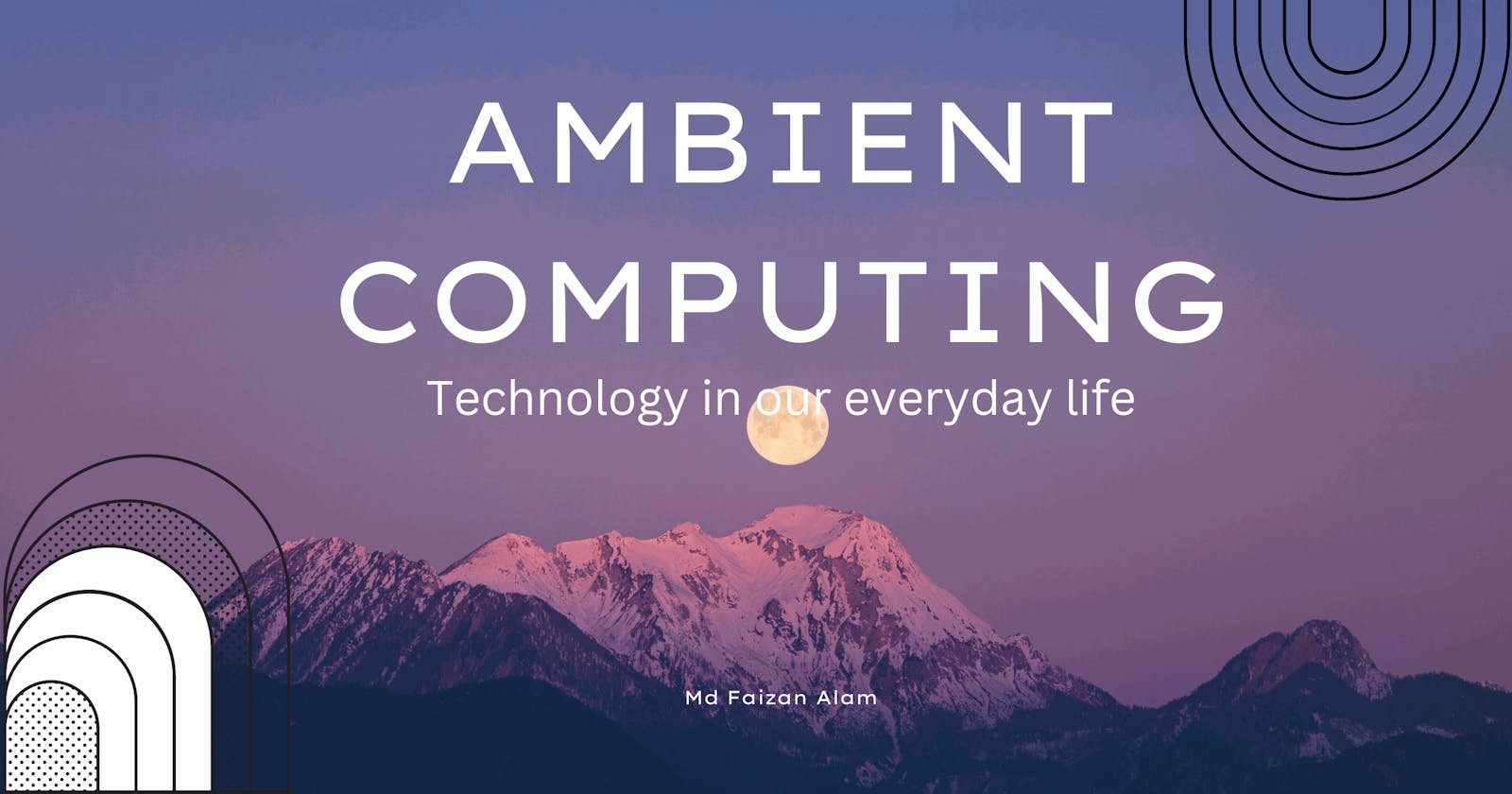 Ambient Computing : Technology in our everyday life.