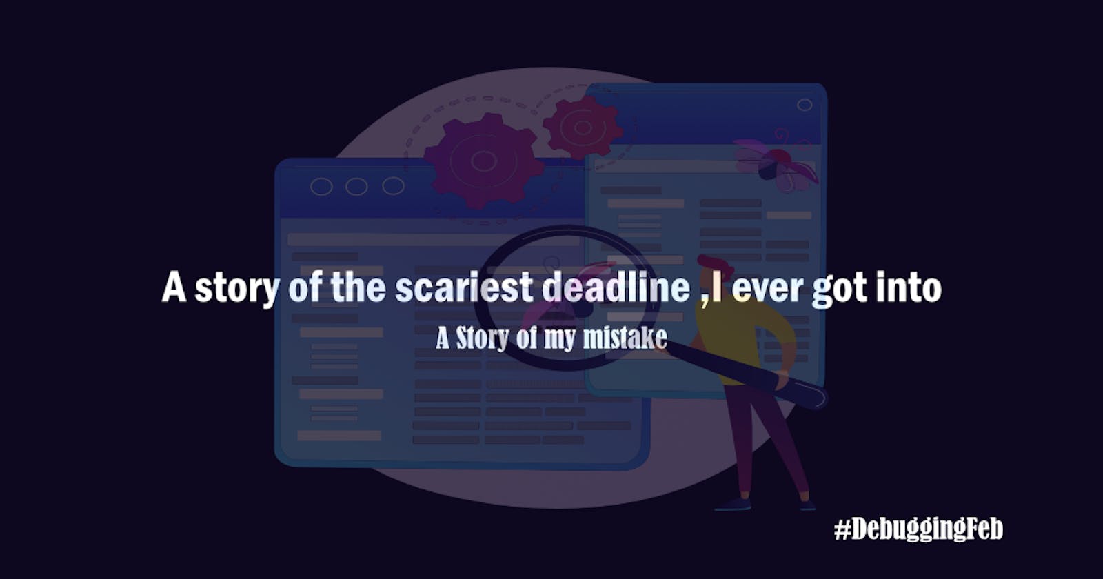 DebuggingFeb: A story of the scariest deadline ,I ever got into.