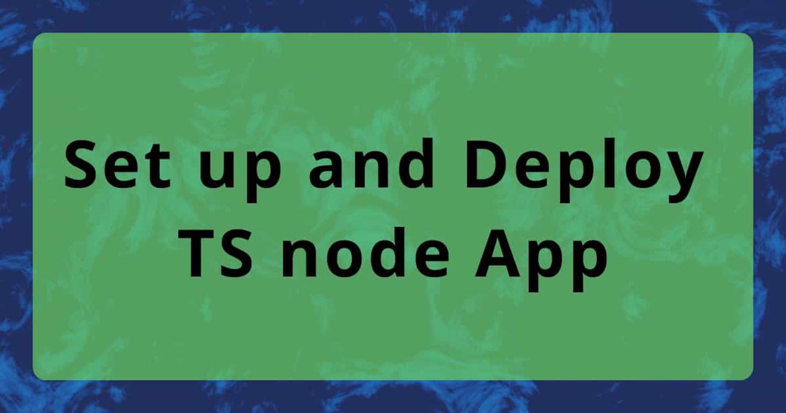 A Simple Guide to Set up and Deploy Node with TypeScript