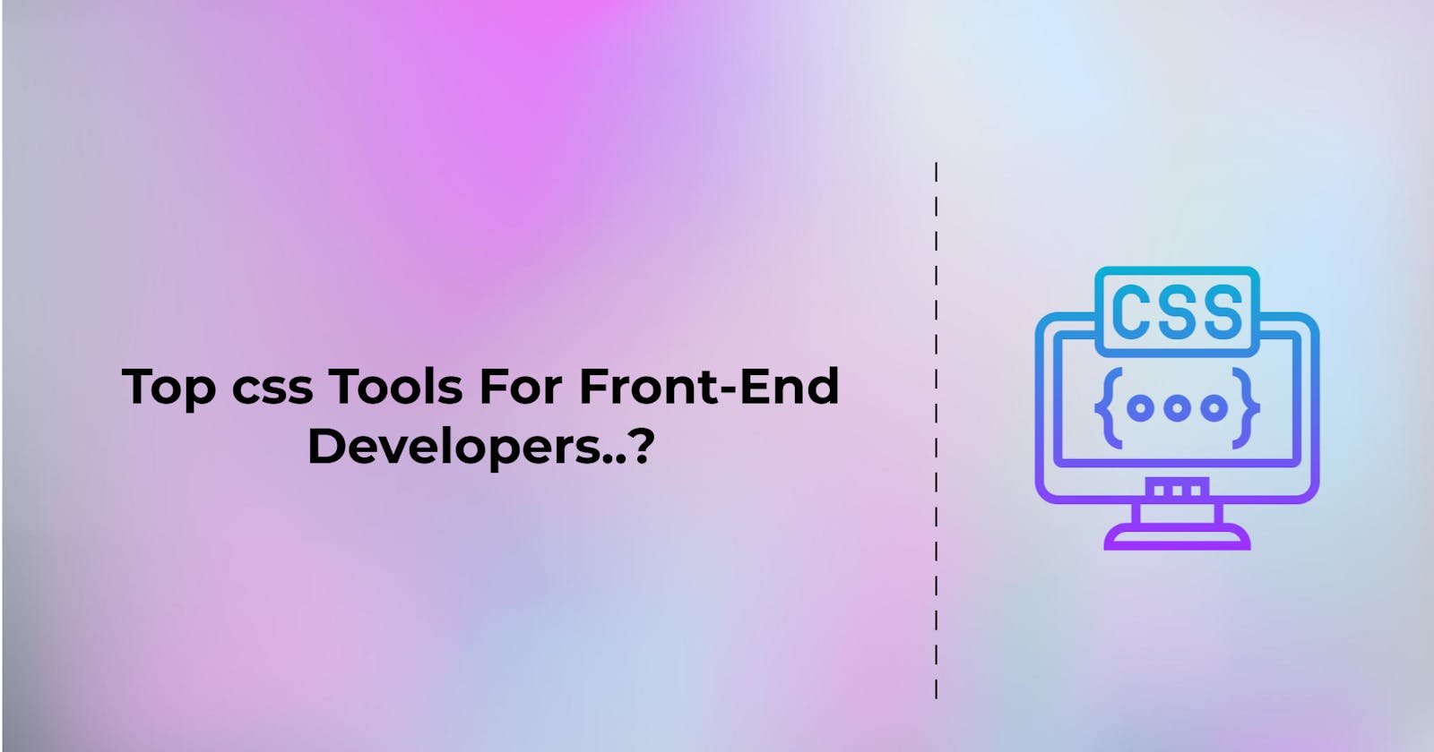 Top css Tools For Front-End Developers..?