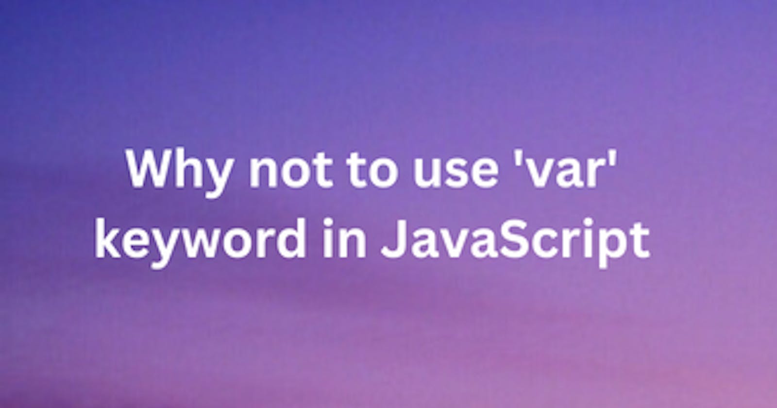 Why we should not use 'var' keyword in JavaScript