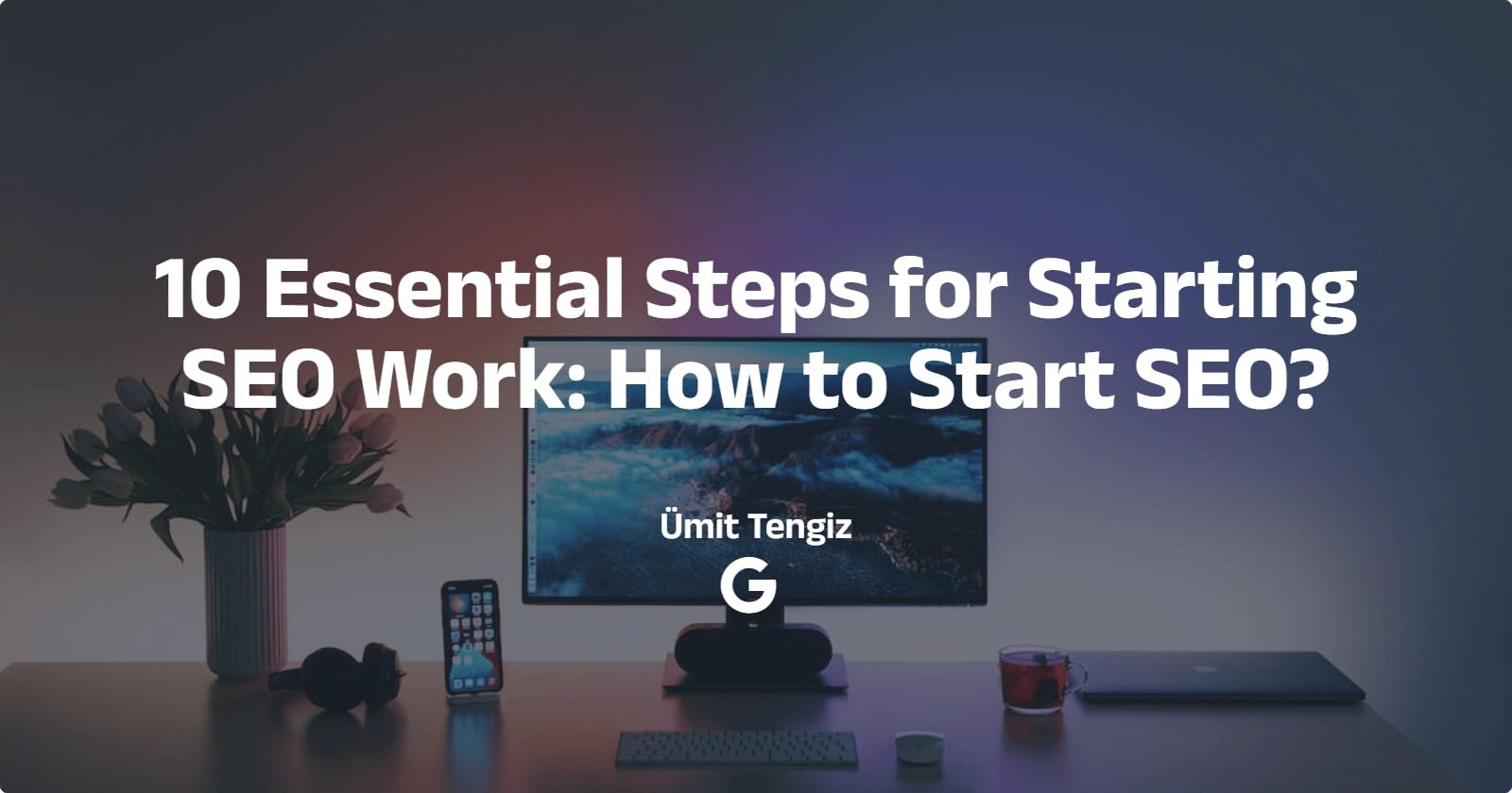 10 Essential Steps for Starting SEO Work: How to Start SEO?