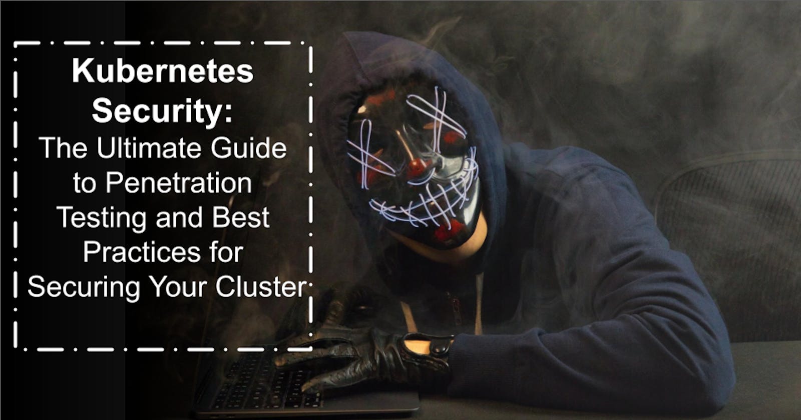 Kubernetes Security: The Ultimate Guide to Penetration Testing and Best Practices for Securing Your Cluster