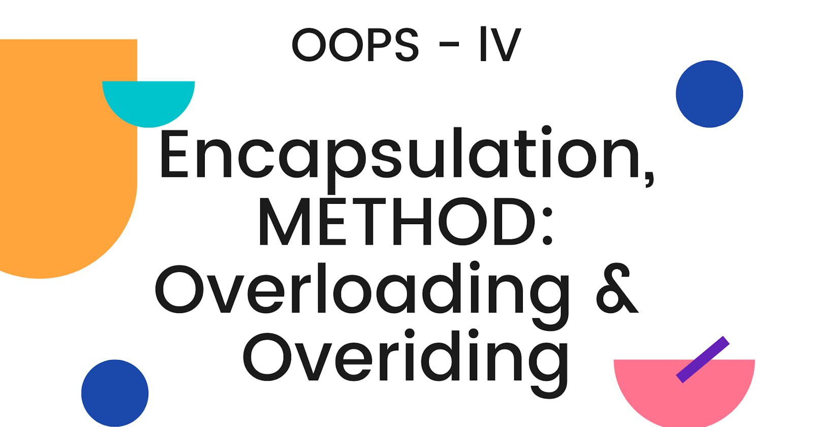 [OOP 4] Encapsulation, Method Overloading and Method Overiding