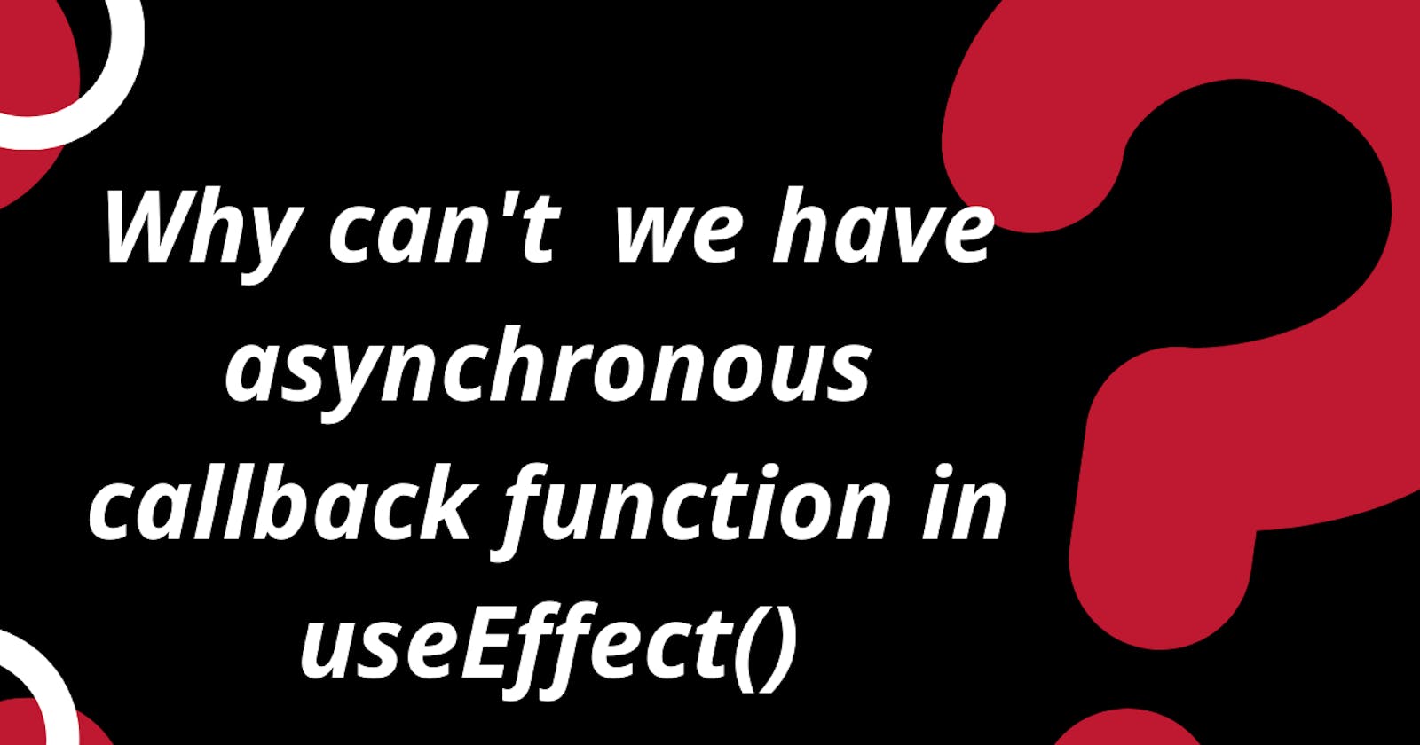 Why can't  we have asynchronous callback function 
                                                     in useEffect()