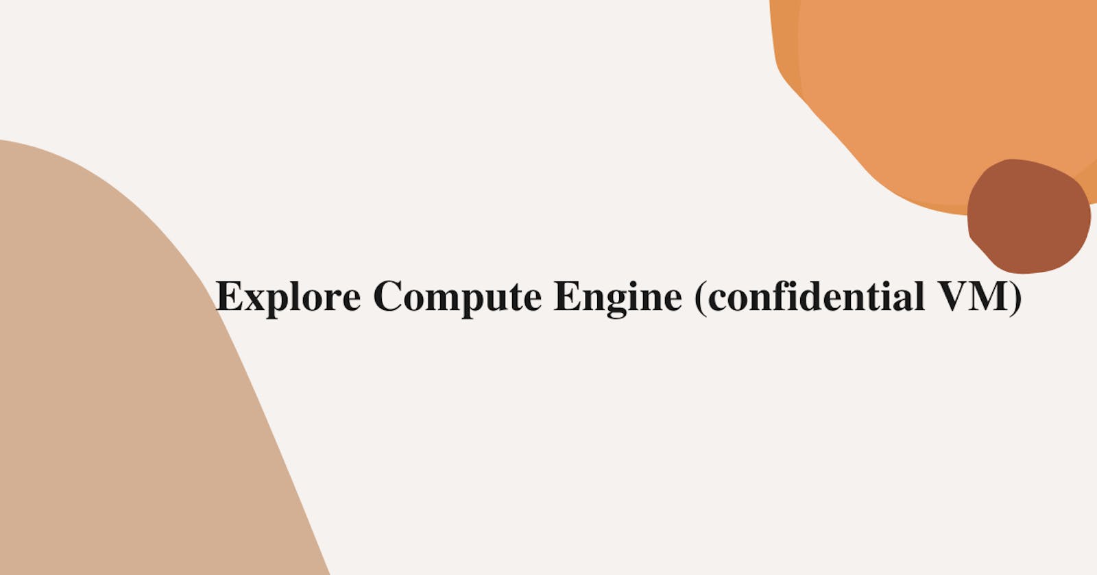 Explore Compute Engine (confidential VM)