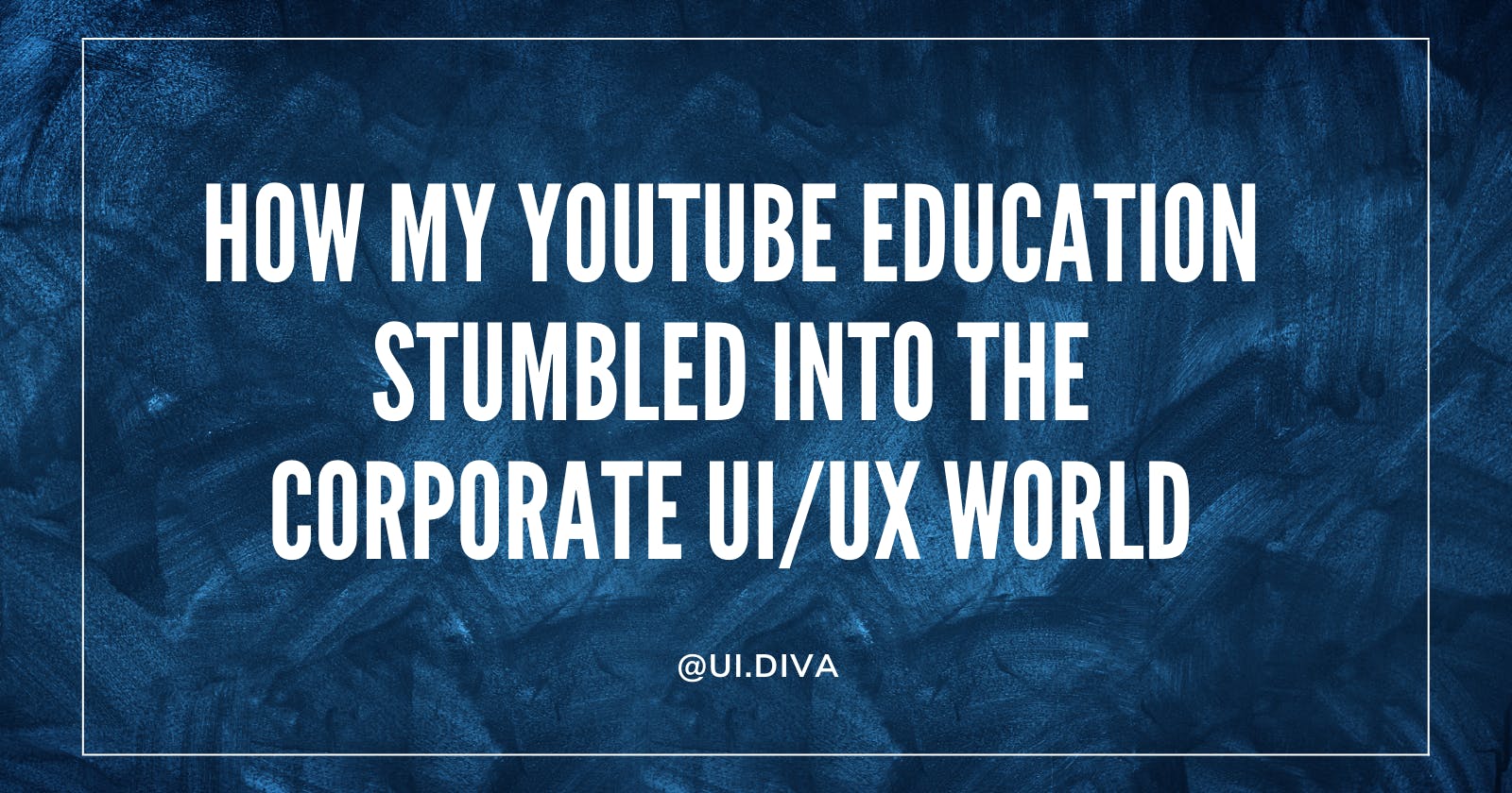 How My YouTube Education Stumbled Into The Corporate UI/UX World