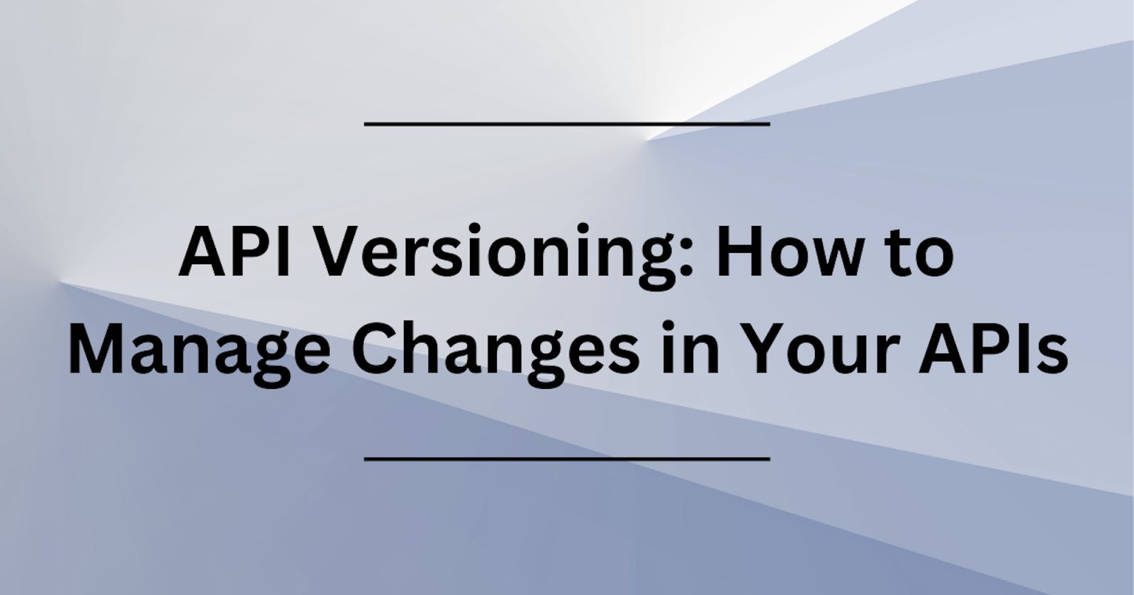 API Versioning: How to Manage Changes in Your APIs