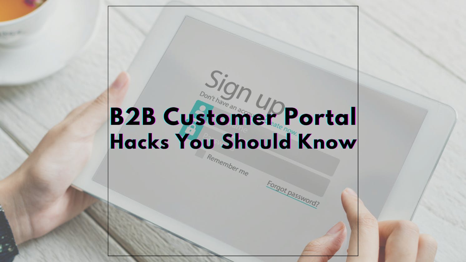 Ensure Your B2B Customer Portal Follows These 5 Hacks ⚠️