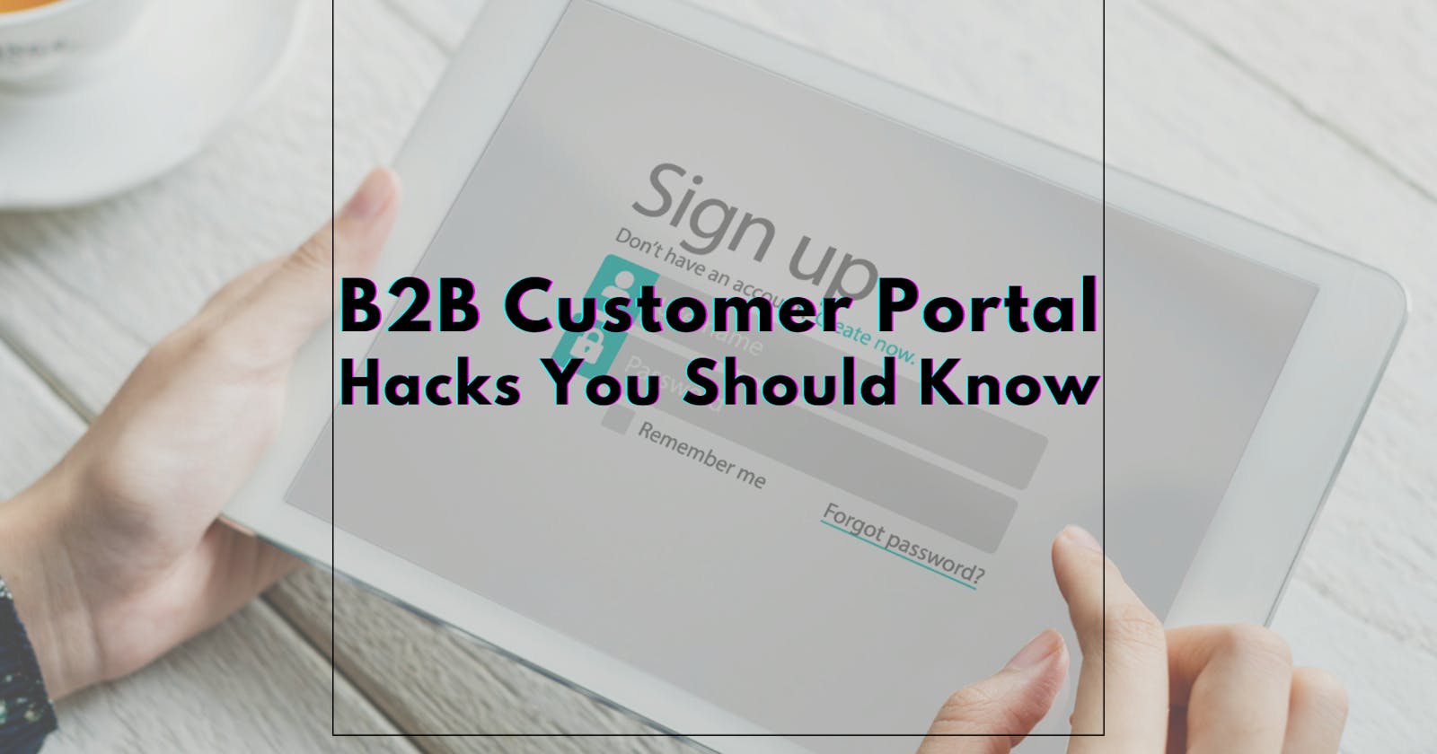 Ensure Your B2B Customer Portal Follows These 5 Hacks ⚠️