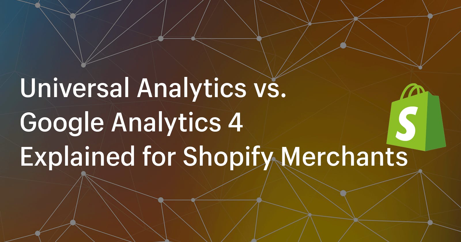 Universal Analytics vs. Google Analytics 4 Explained for Shopify Merchants