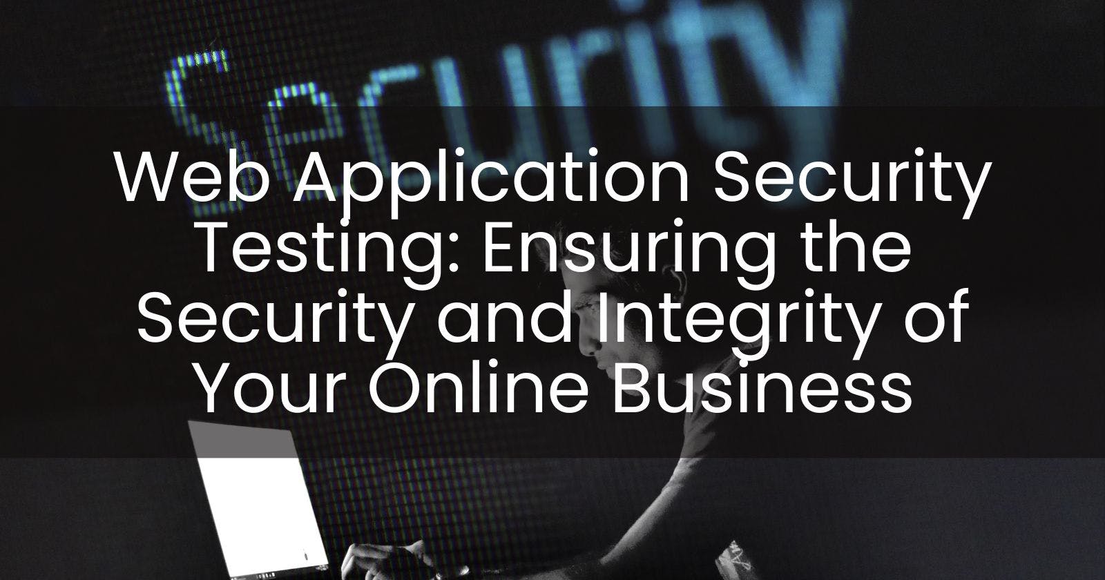 Web Application Security Testing: Ensuring the Security and Integrity of Your Online Business