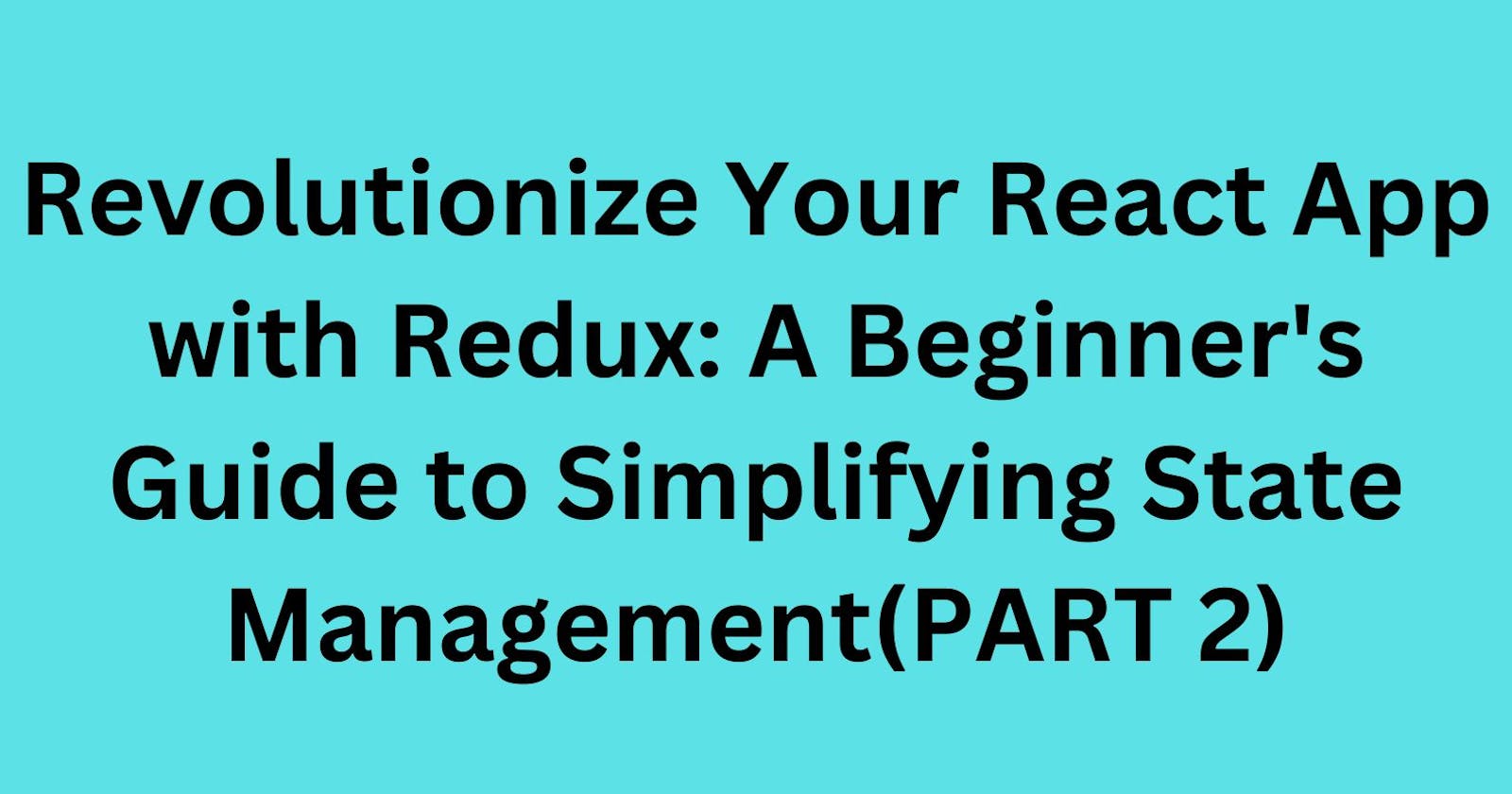 Revolutionize Your React App with Redux: A Beginner's Guide to Simplifying State Management(PART 2)