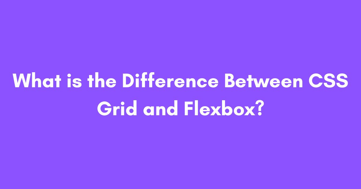 What is the Difference Between CSS Grid and Flexbox?
