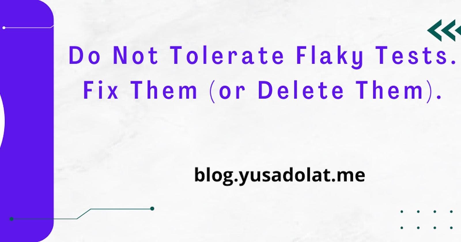 Do Not Tolerate Flaky Tests. Fix Them (or Delete Them).