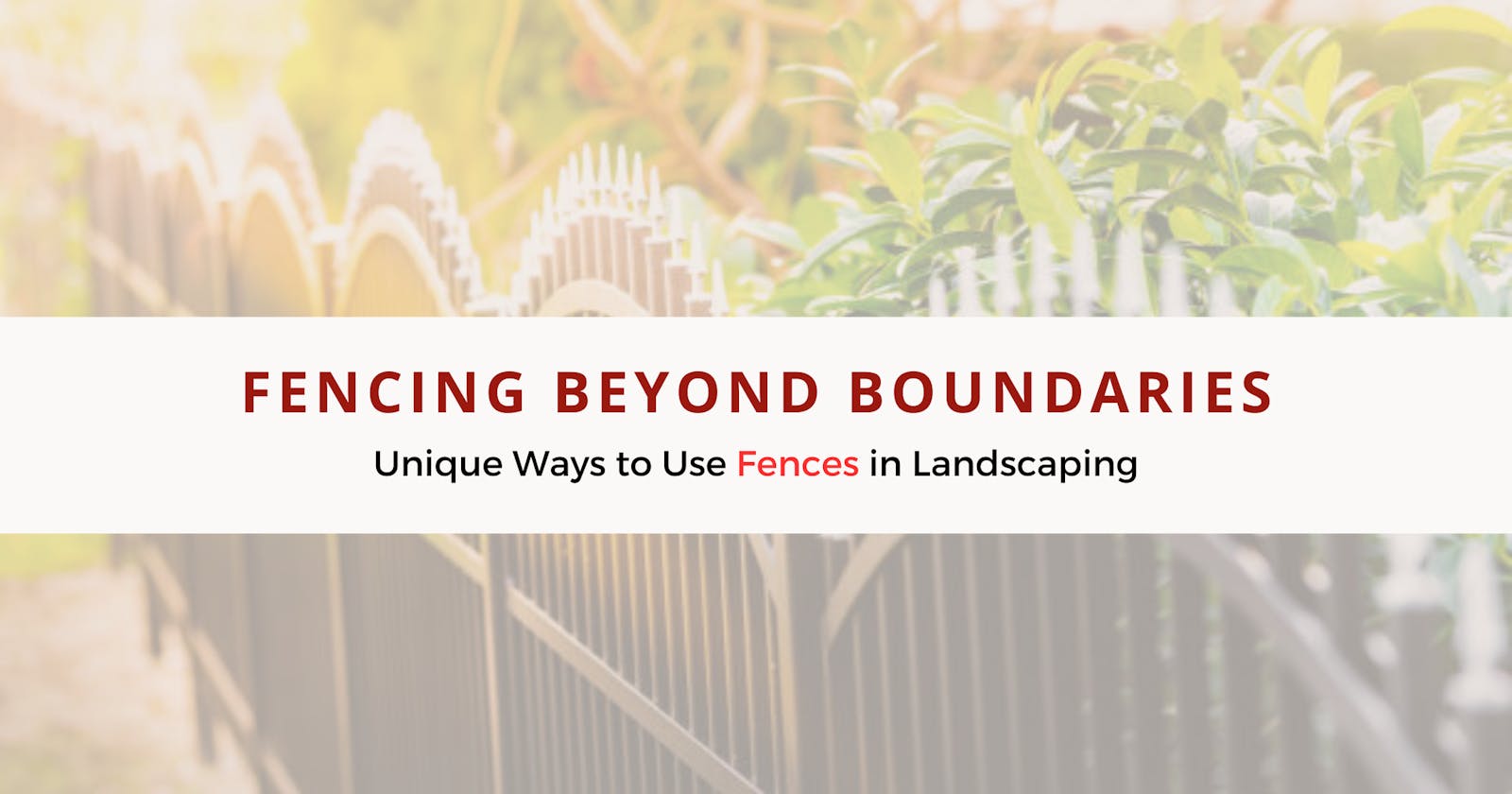 Fencing Beyond Boundaries: Unique Ways to Use Fences in Landscaping