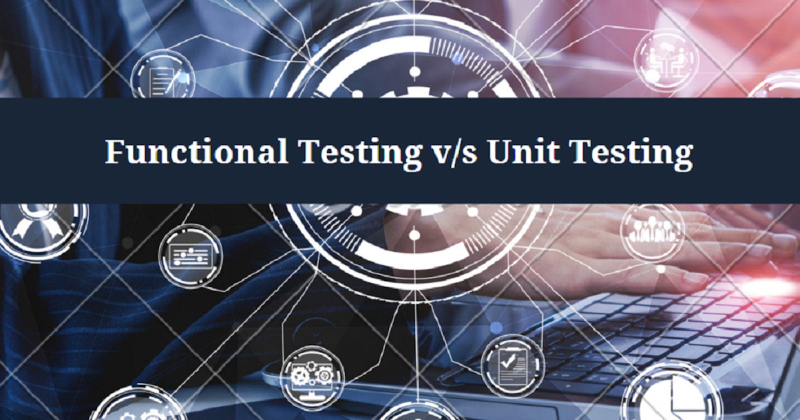 Functional Testing v/s Unit Testing: What Is The Difference?
