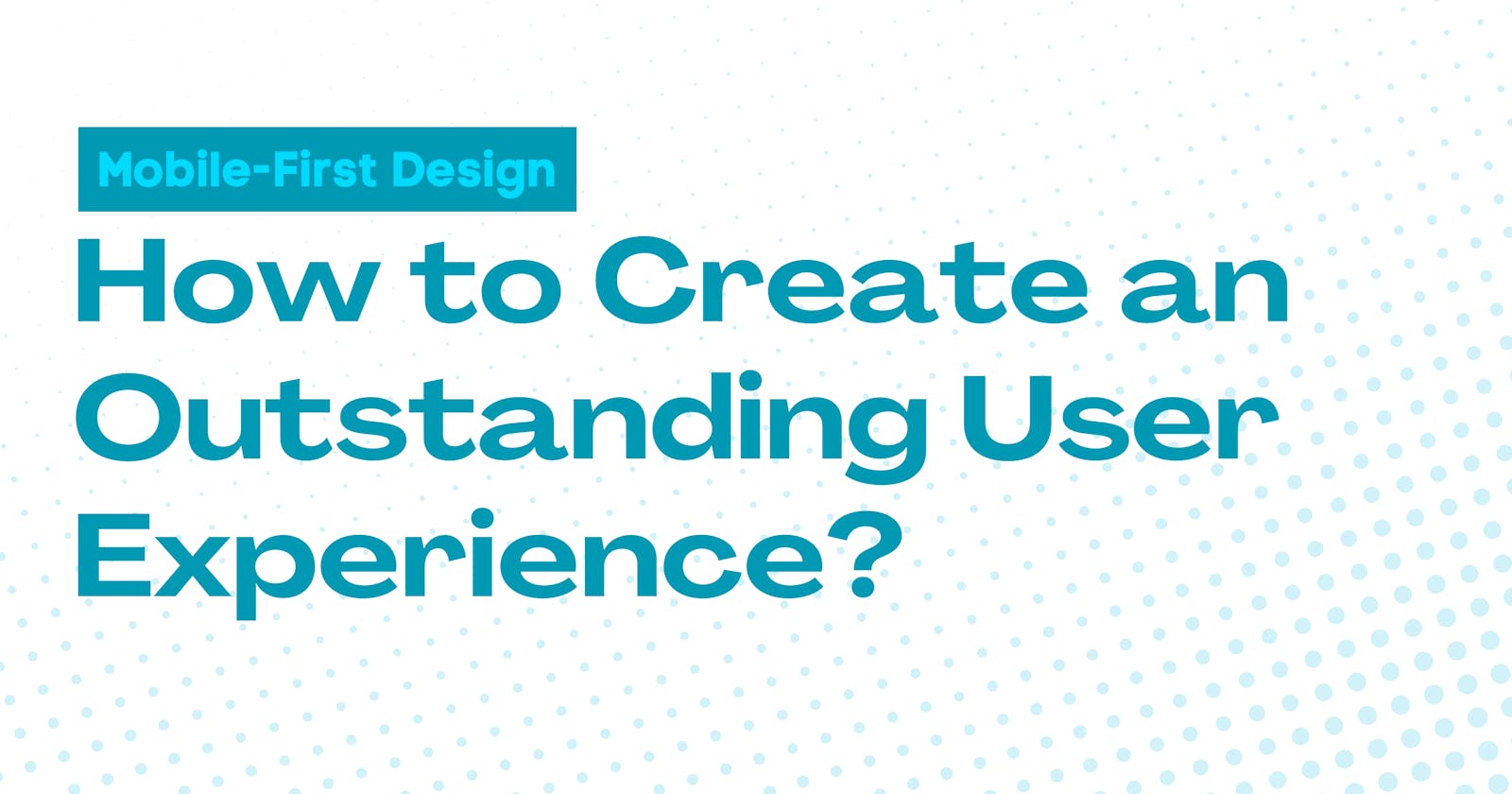 Mobile-First Design: How to Create an Outstanding User Experience?