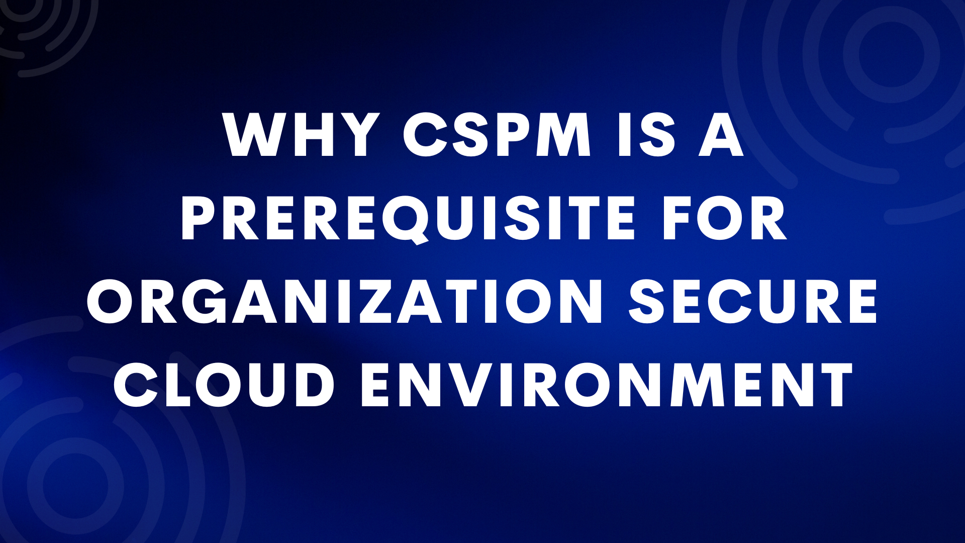 Why Cloud Security Posture Management (CSPM) Is Essential