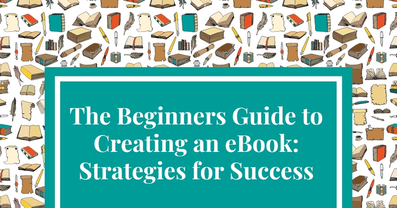 The Beginners Guide to Creating an eBook: Strategies for Success