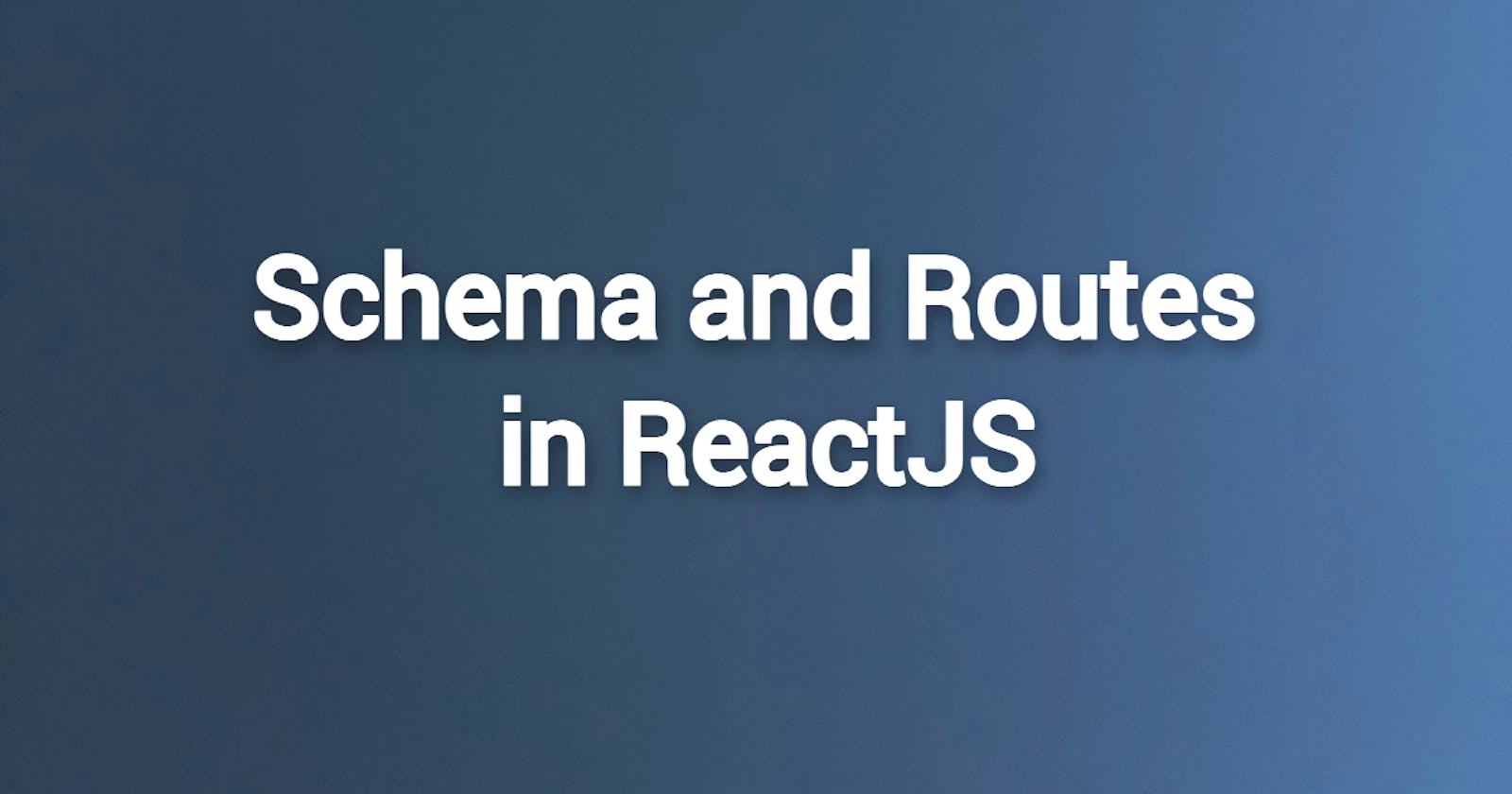 Schema & Routes in ReactJS