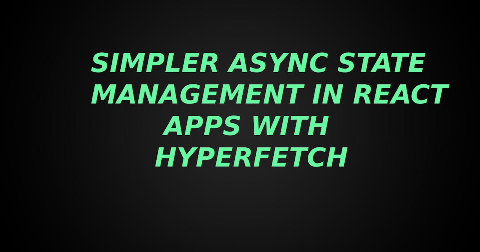 Simpler Async State Management in React Apps with Hyperfetch