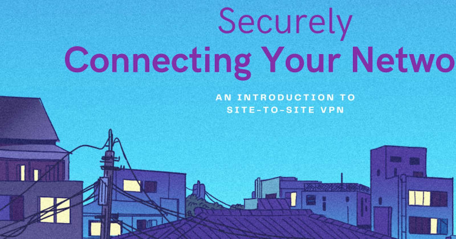 Securely Connecting Your Networks: An Introduction to Site-to-Site VPN