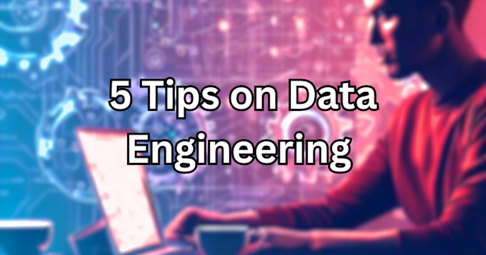 5 Tips on Data Engineering