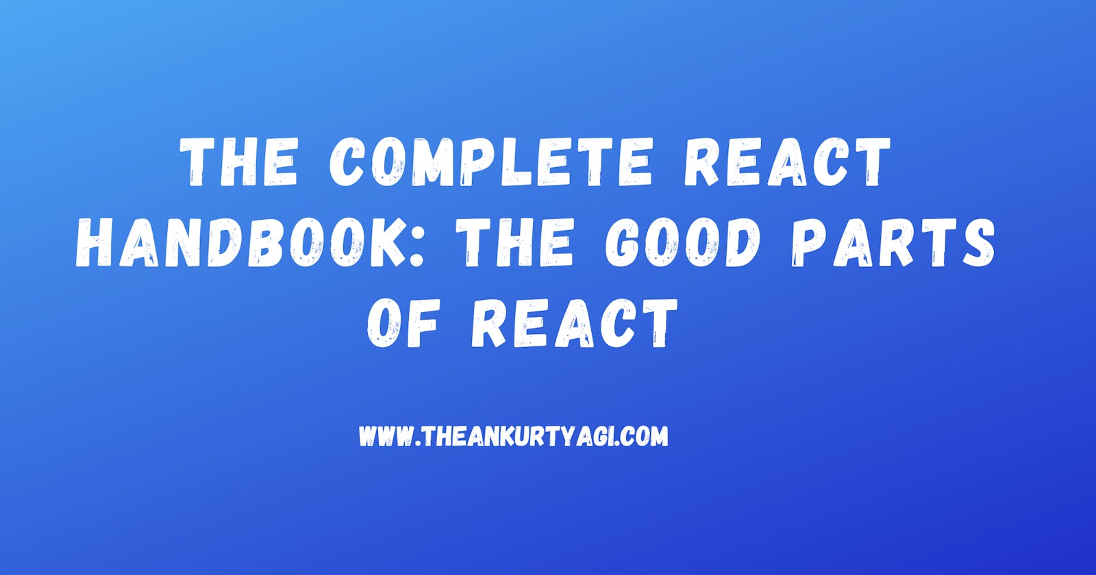 The Complete React Handbook: The Good Parts of React