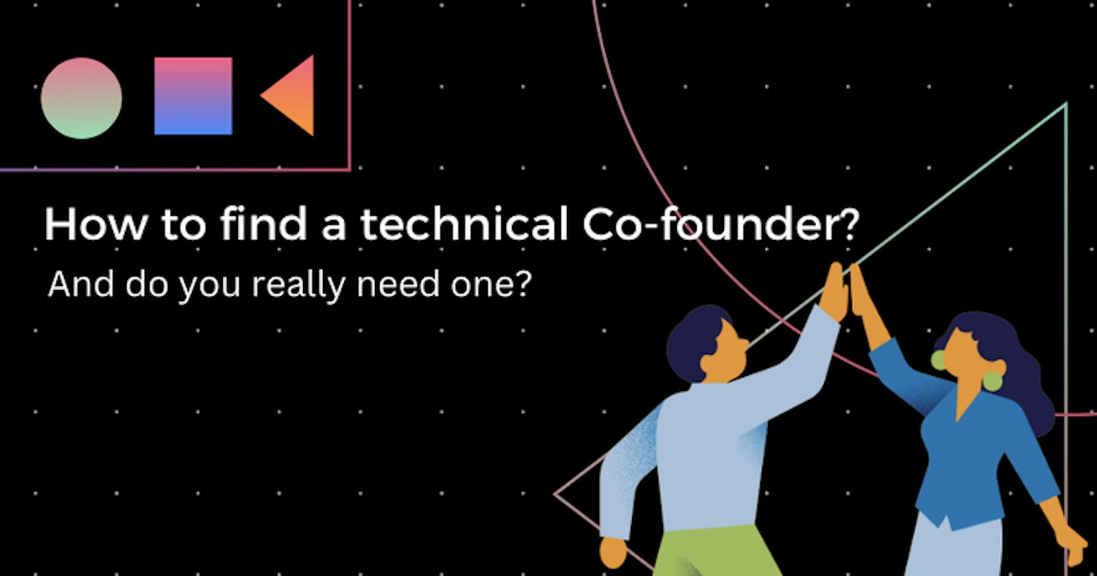 How to find a technical Co-founder? And do you really need one?