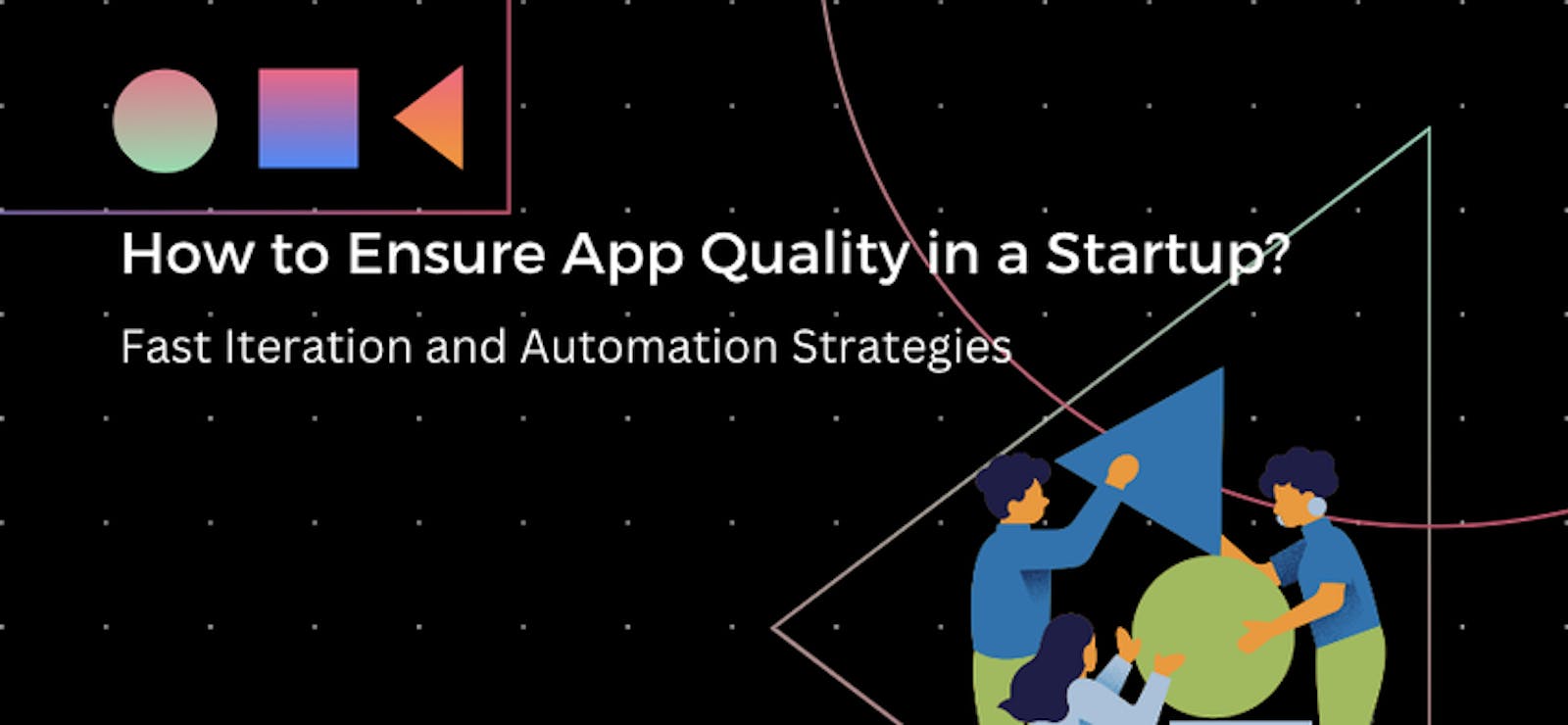 How to Ensure App Quality in a Startup: Fast Iteration and Automation Strategies