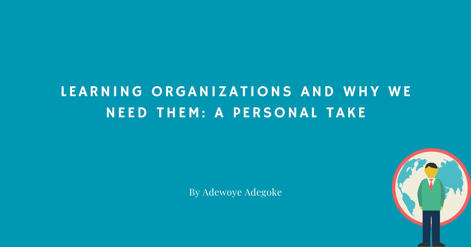 Learning Organizations and Why We Need Them: A Personal Take