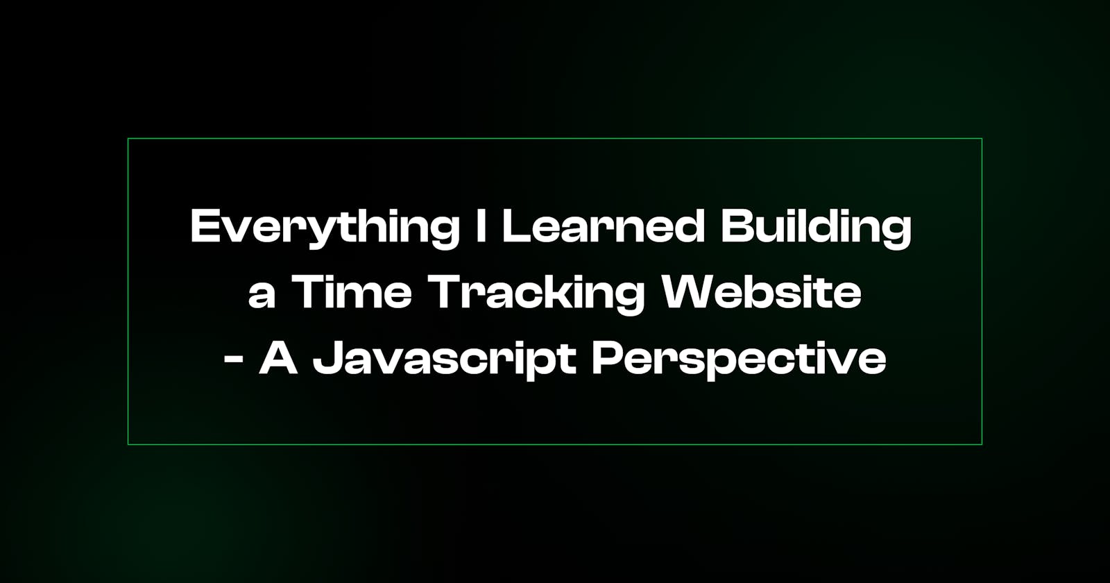 Everything I Learned Building a Time Tracking Website - A Javascript Perspective