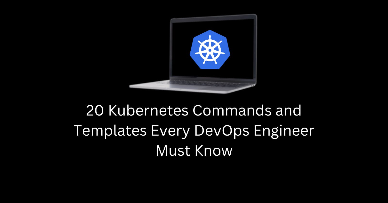 20 Kubernetes Commands and Templates Every DevOps Engineer Must Know