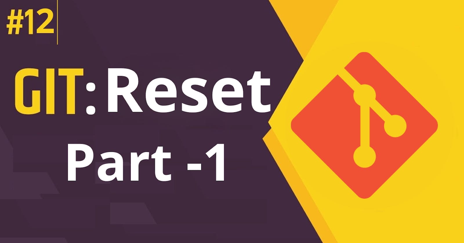 12. Git Reset: Comprehensive Guide (Part - 1)