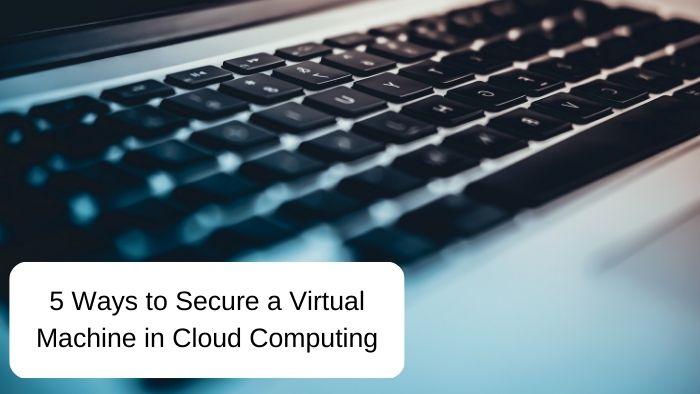 5 Ways to Secure a Virtual Machine in Cloud Computing