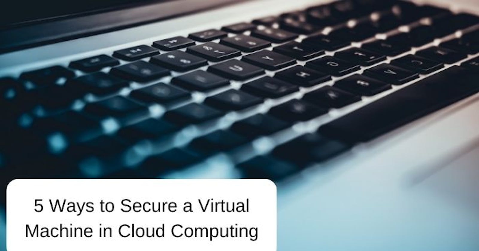 5 Ways to Secure a Virtual Machine in Cloud Computing