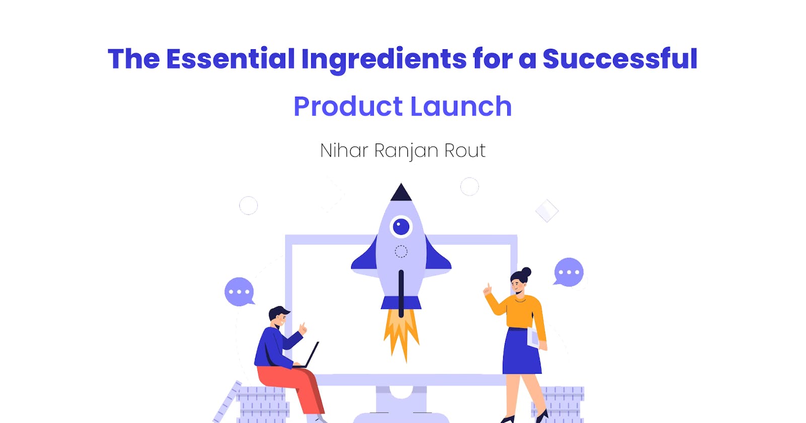 The Essential Ingredients for a Successful Product Launch By Nihar Ranjan Rout