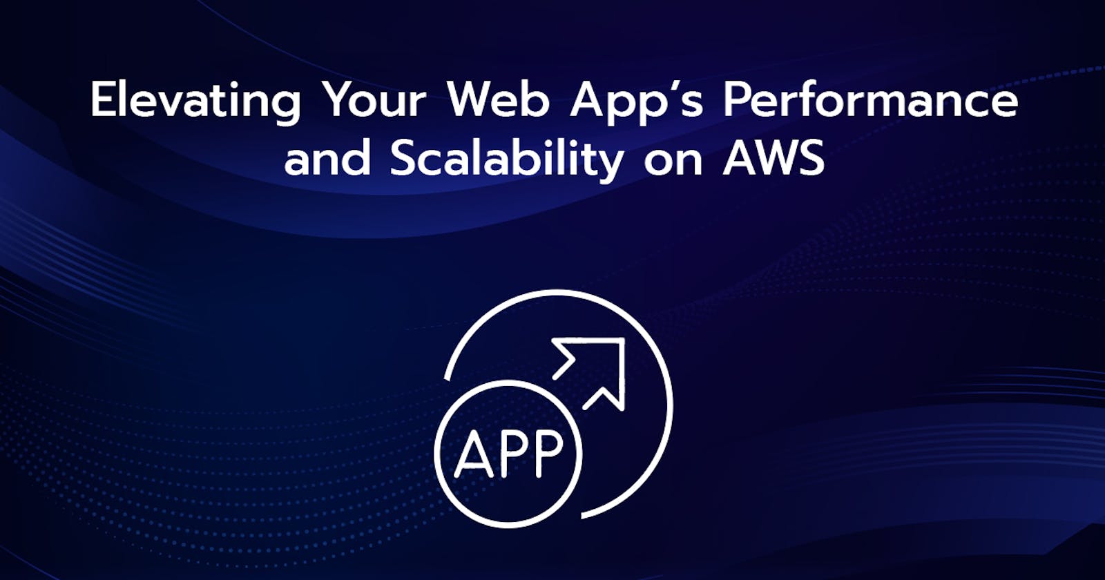 Elevating Your Web App’s Performance and Scalability on AWS