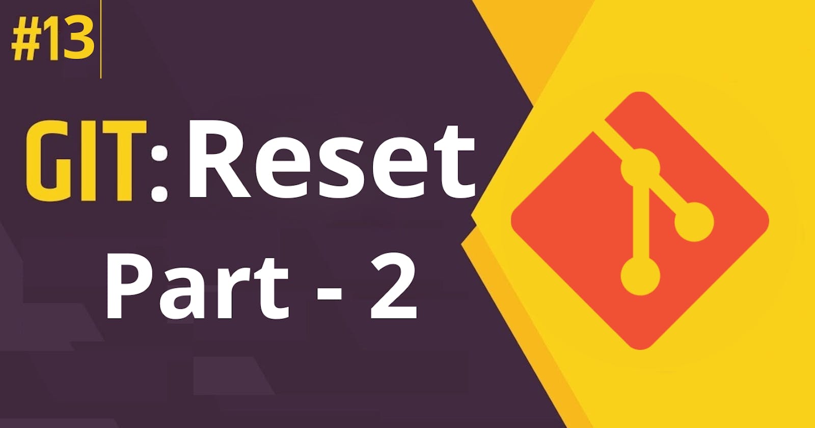13. Git Reset: Comprehensive Guide (Part - 2)
