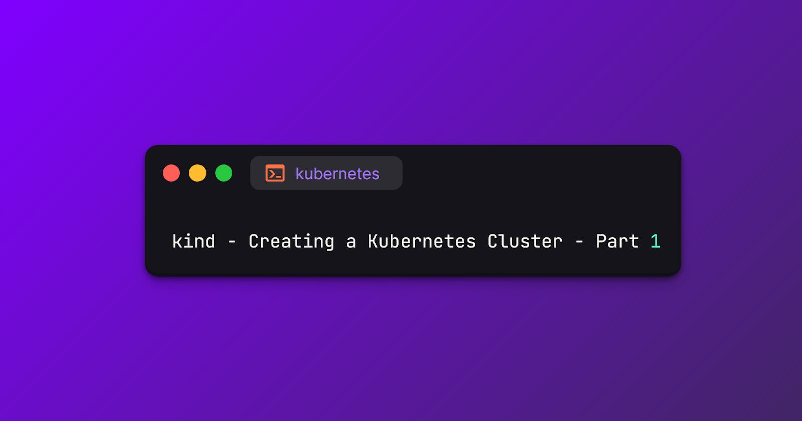kind - Creating a Kubernetes Cluster - Part 1