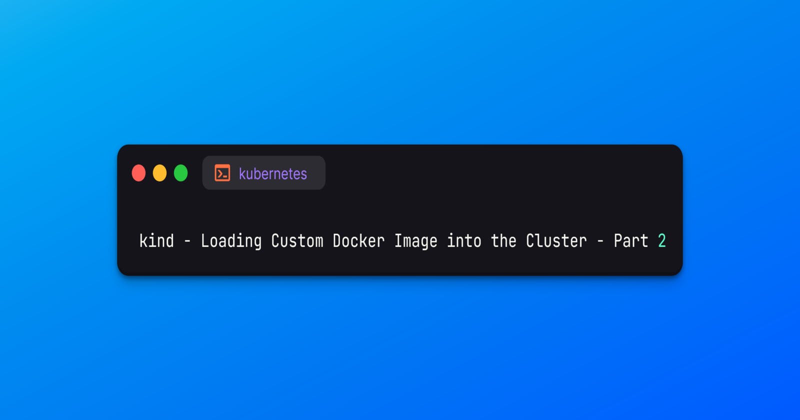 kind - Loading Custom Docker Image into the Cluster - Part 2