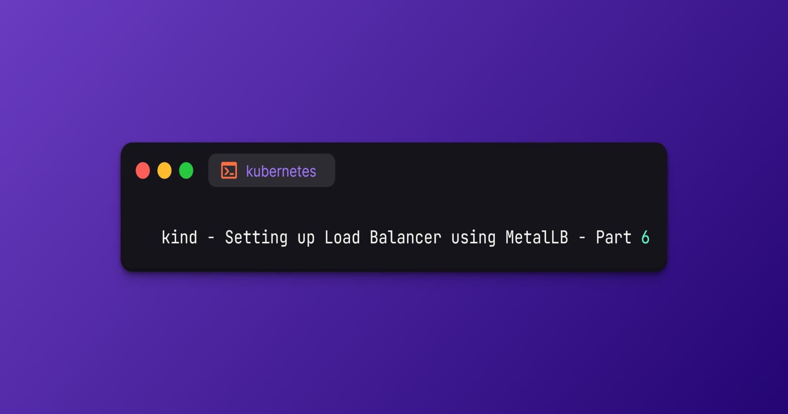 kind - Setting up Load Balancer using MetalLB - Part 6