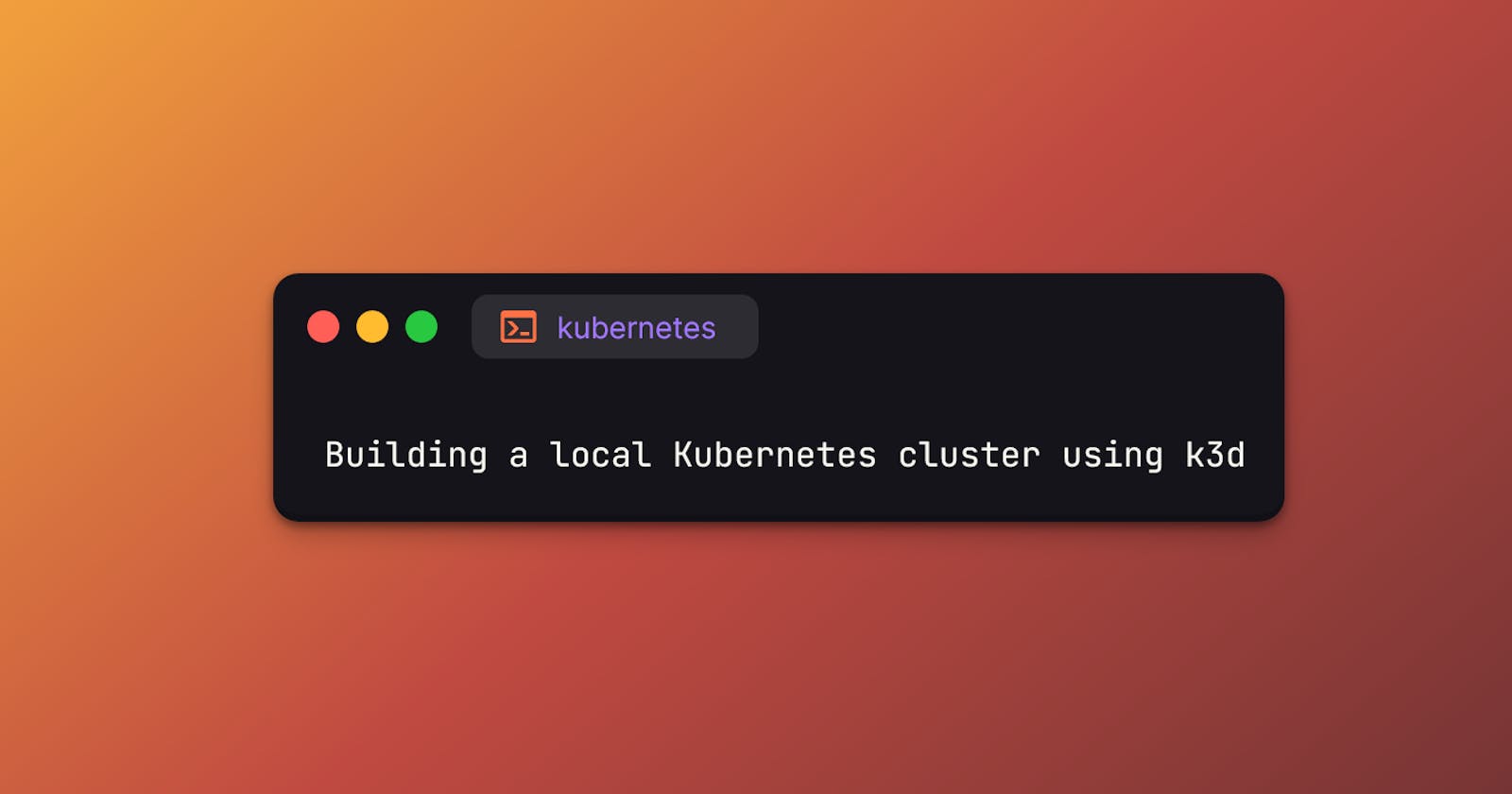 Building a local Kubernetes cluster using k3d